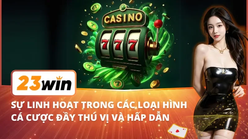Trang Chủ 36 Sự linh hoạt trong các loại hình cá cược đầy thú vị và hấp dẫn tại 23Win