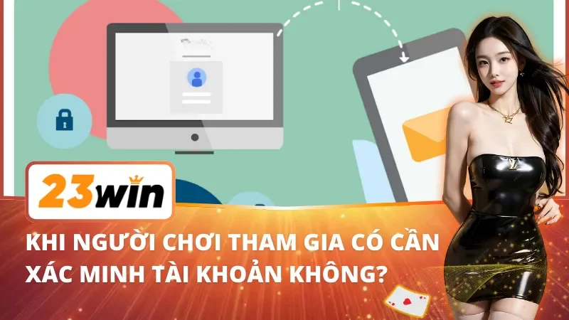 Trang Chủ 41 Khi người chơi tham gia 23Win có cần xác minh tài khoản không?