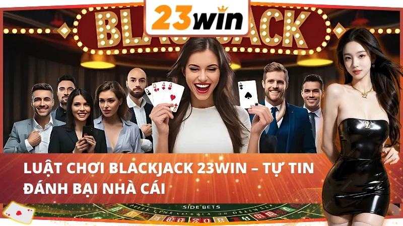 Blackjack 23WIN – Sòng Bài Của Những Kẻ Chinh Phục Số Phận 4 Bàn chơi Blackjack 23WIN – Nơi quyết định thắng thua giữa bạn và nhà cái.