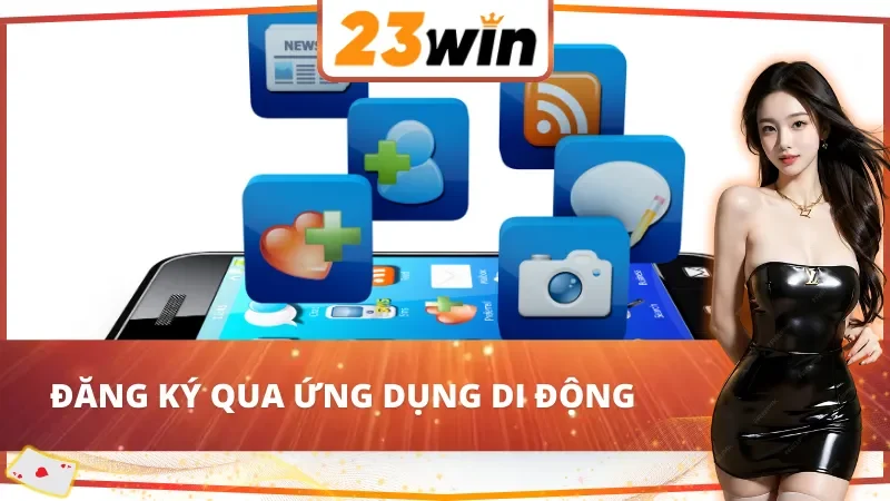Cách Đăng Ký Tài Khoản 23Win Đơn Giản Và Nhanh Chóng 5 Cách đăng ký tài khoản 23Win bằng ứng dụng di động
