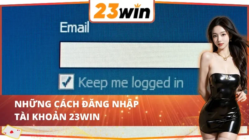 Cách Đăng Nhập Tài Khoản 23Win Đơn Giản Và Nhanh Chóng 3 Những cách đăng nhập tài khoản 23Win