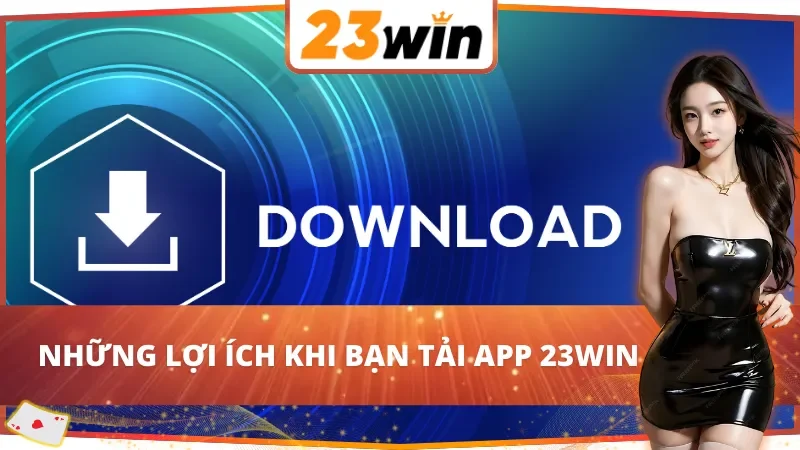 Cách Tải App 23Win Dễ Dàng Và Nhanh Chóng Năm 2025 2 Lợi ích khi tải app 23Win