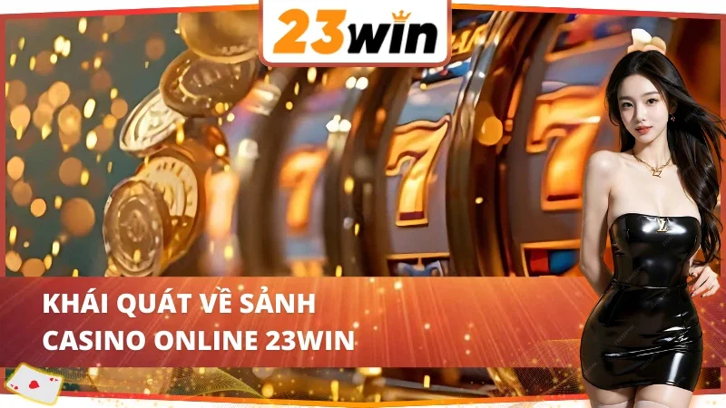 Casino Online 23Win - Nơi Quy Tụ Hàng Loạt Siêu Phẩm Kinh Điển 2 Đôi nét giới thiệu về sảnh Casino tại nhà cái 23Win