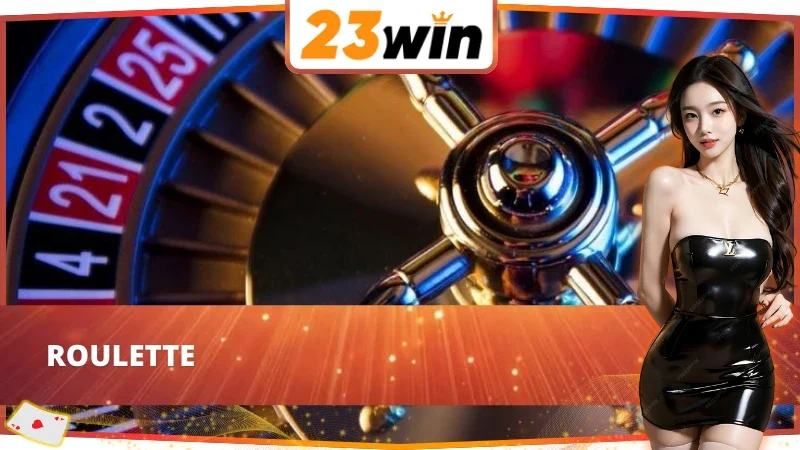 Casino Online 23Win - Nơi Quy Tụ Hàng Loạt Siêu Phẩm Kinh Điển 4 Thử sức cùng Roulette - hot game Casino online 23Win