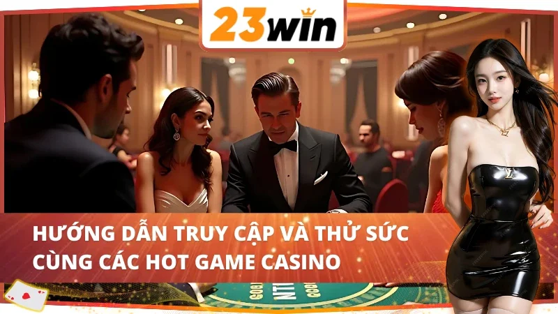 Casino Online 23Win - Nơi Quy Tụ Hàng Loạt Siêu Phẩm Kinh Điển 6 Hướng dẫn truy cập và thử sức cùng Casino 23Win