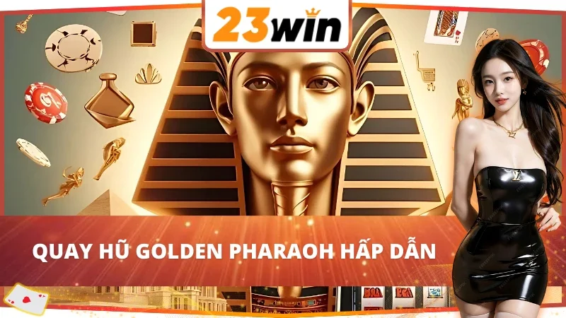 Golden Pharaoh 23WIN: Chạm Tay Vào Hào Quang Cổ Đại 2 Sơ lược về nổ hũ Golden Pharaoh 23WIN