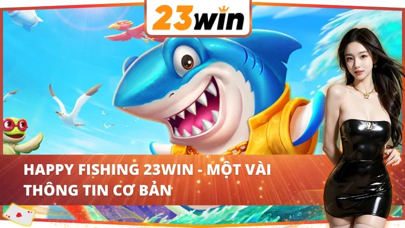 Happy Fishing 23WIN - Chinh Phục Đại Dương Săn Thưởng Lớn 2 Sơ bộ về game Happy Fishing 23WIN chất lượng