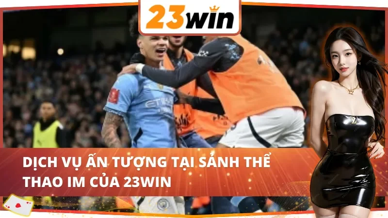 IM Thể Thao 23WIN – Cá Cược Đẳng Cấp Với Tỷ Lệ Kèo Minh Bạch 3 Các lựa chọn nổi bật tại IM Thể Thao 23WIN