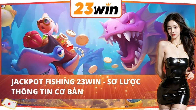 Jackpot Fishing 23WIN - Trải Nghiệm Bắn Cá Online Đỉnh Cao 2 Vài nét về game đổi thưởng Jackpot Fishing 23WIN