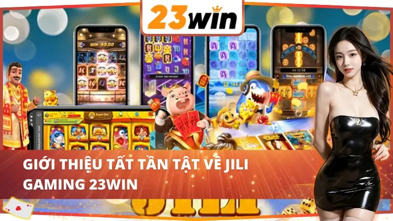 JILI Gaming 23WIN - Thiên Đường Giải Trí Online Vạn Người Mê 2 Giới thiệu chung về JILI Gaming 23WIN