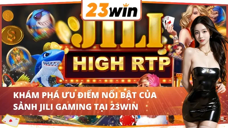 JILI Gaming 23WIN - Thiên Đường Giải Trí Online Vạn Người Mê 3 Khám phá ưu điểm nổi bật của sảnh JILI Gaming 23WIN