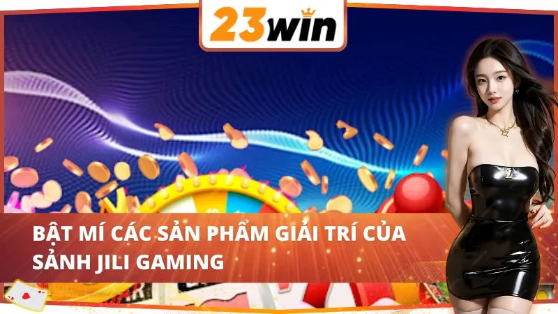 JILI Gaming 23WIN - Thiên Đường Giải Trí Online Vạn Người Mê 5 Bật mí sản phẩm giải trí của sảnh JILI Gaming 23WIN