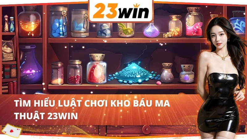 Kho Báu Ma Thuật 23WIN Đỉnh Cao Trên Thị Trường 3 Khám phá luật chơi kho báu ma thuật 23WIN