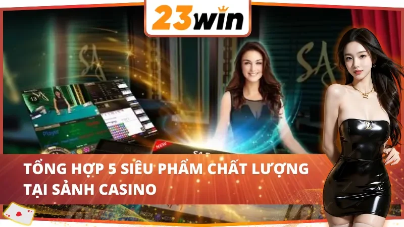 SA Gaming 23WIN - Sảnh Casino Chất Lượng Sánh Bằng Sòng Bạc Quốc Tế 3 Điểm danh 5 siêu phẩm cuốn hút tại SA Gaming 23WIN