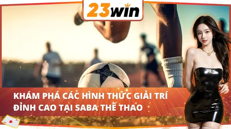 SABA Thể Thao 23WIN - Điểm Đến Lý Tưởng Dành Cho Thành Viên 4 Các hình thức giải trí đỉnh cao tại SABA thể thao 23WIN