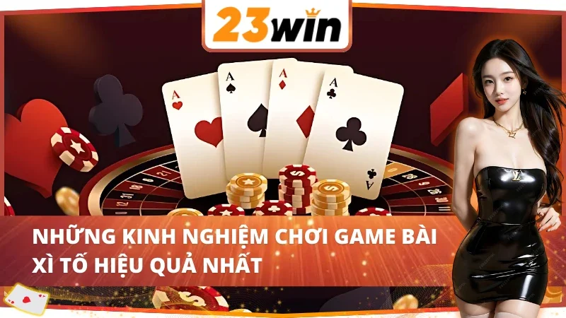 Xì Tố 23Win - Trải Nghiệm Game Bài Đẳng Cấp Nhất Hiện Nay 5 Mách bạn một số kinh nghiệm chơi Xì Tố 23Win