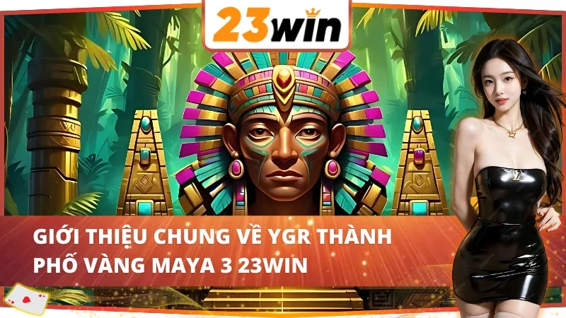 YGR Thành Phố Vàng Maya 3 23WIN - Game Slot Hot Nhất 2025 2 Giới thiệu về YGR Thành Phố Vàng Maya 3 23WIN