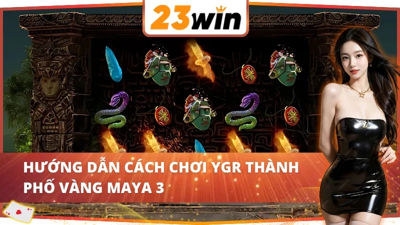 YGR Thành Phố Vàng Maya 3 23WIN - Game Slot Hot Nhất 2025 3 Hướng dẫn cách chơi YGR Thành Phố Vàng Maya 3 23WIN
